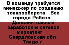 В команду требуется менеджер по созданию товарооборота - Все города Работа » Дополнительный заработок и сетевой маркетинг   . Свердловская обл.,Тавда г.